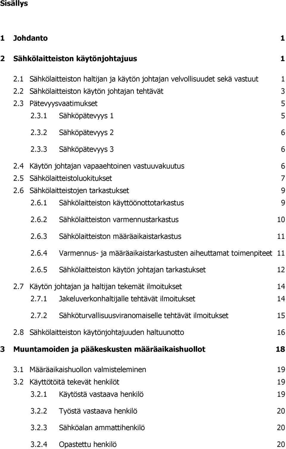 6 Sähkölaitteistojen tarkastukset 9 2.6.1 Sähkölaitteiston käyttöönottotarkastus 9 2.6.2 Sähkölaitteiston varmennustarkastus 10 2.6.3 Sähkölaitteiston määräaikaistarkastus 11 2.6.4 Varmennus- ja määräaikaistarkastusten aiheuttamat toimenpiteet 11 2.