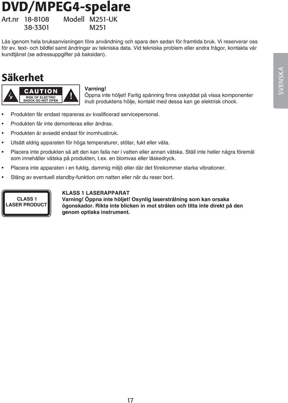 Säkerhet CAUTION RISK OF ELECTRIC SHOCK DO NOT OPEN! Varning! Öppna inte höljet! Farlig spänning finns oskyddat på vissa komponenter inuti produktens hölje, kontakt med dessa kan ge elektrisk chock.