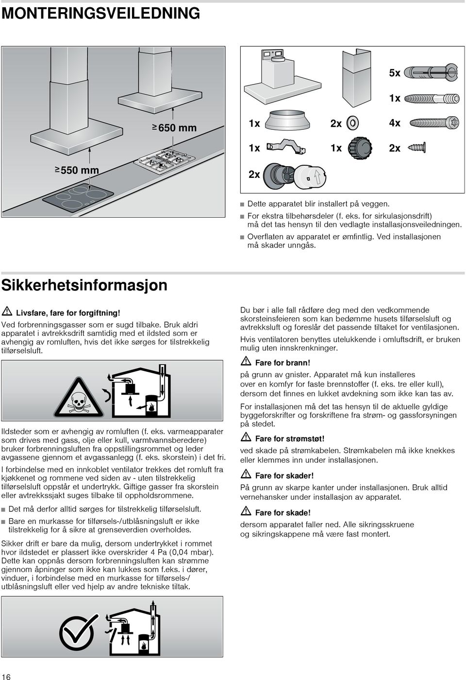 Bruk aldri apparatet i avtrekksdrift samtidig med et ildsted som er avhengig av romluften, hvis det ikke sørges for tilstrekkelig tilførselsluft. Ildsteder som er avhengig av romluften (f. eks.