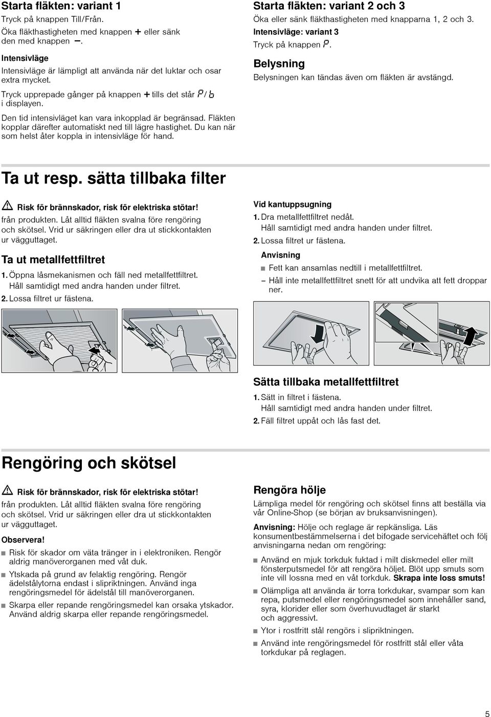 Den tid intensivläget kan vara inkopplad är begränsad. Fläkten kopplar därefter automatiskt ned till lägre hastighet. Du kan när som helst åter koppla in intensivläge för hand.