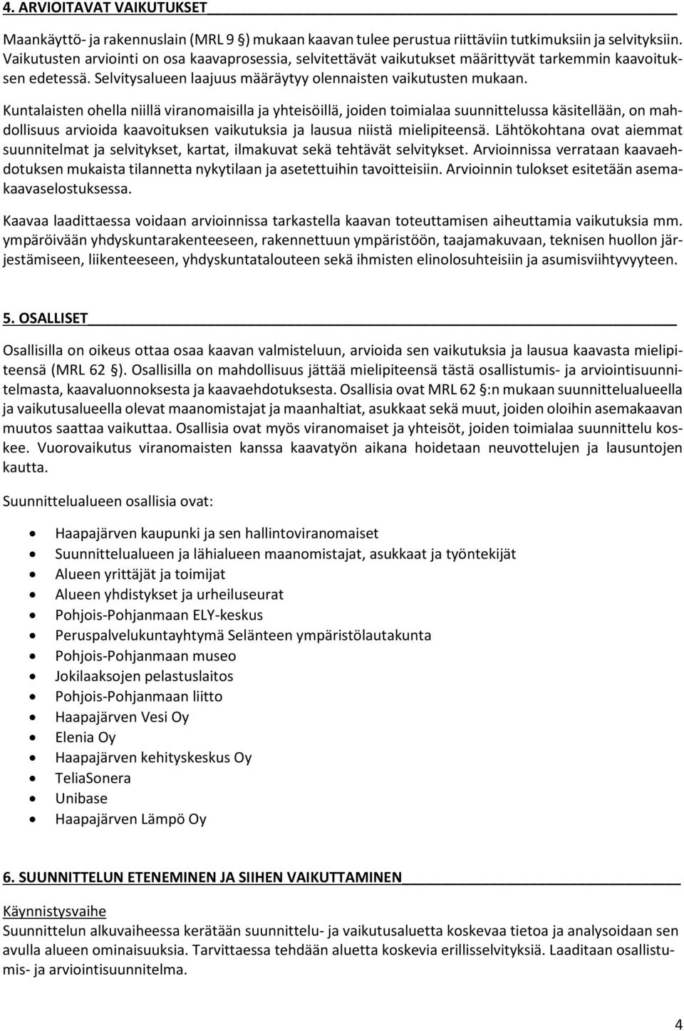 Kuntalaisten ohella niillä viranomaisilla ja yhteisöillä, joiden toimialaa suunnittelussa käsitellään, on mahdollisuus arvioida kaavoituksen vaikutuksia ja lausua niistä mielipiteensä.