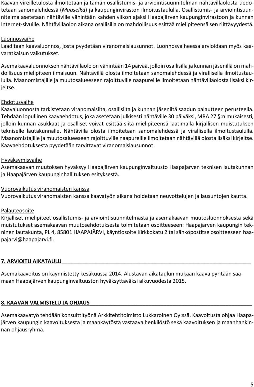 Nähtävilläolon aikana osallisilla on mahdollisuus esittää mielipiteensä sen riittävyydestä. Luonnosvaihe Laaditaan kaavaluonnos, josta pyydetään viranomaislausunnot.