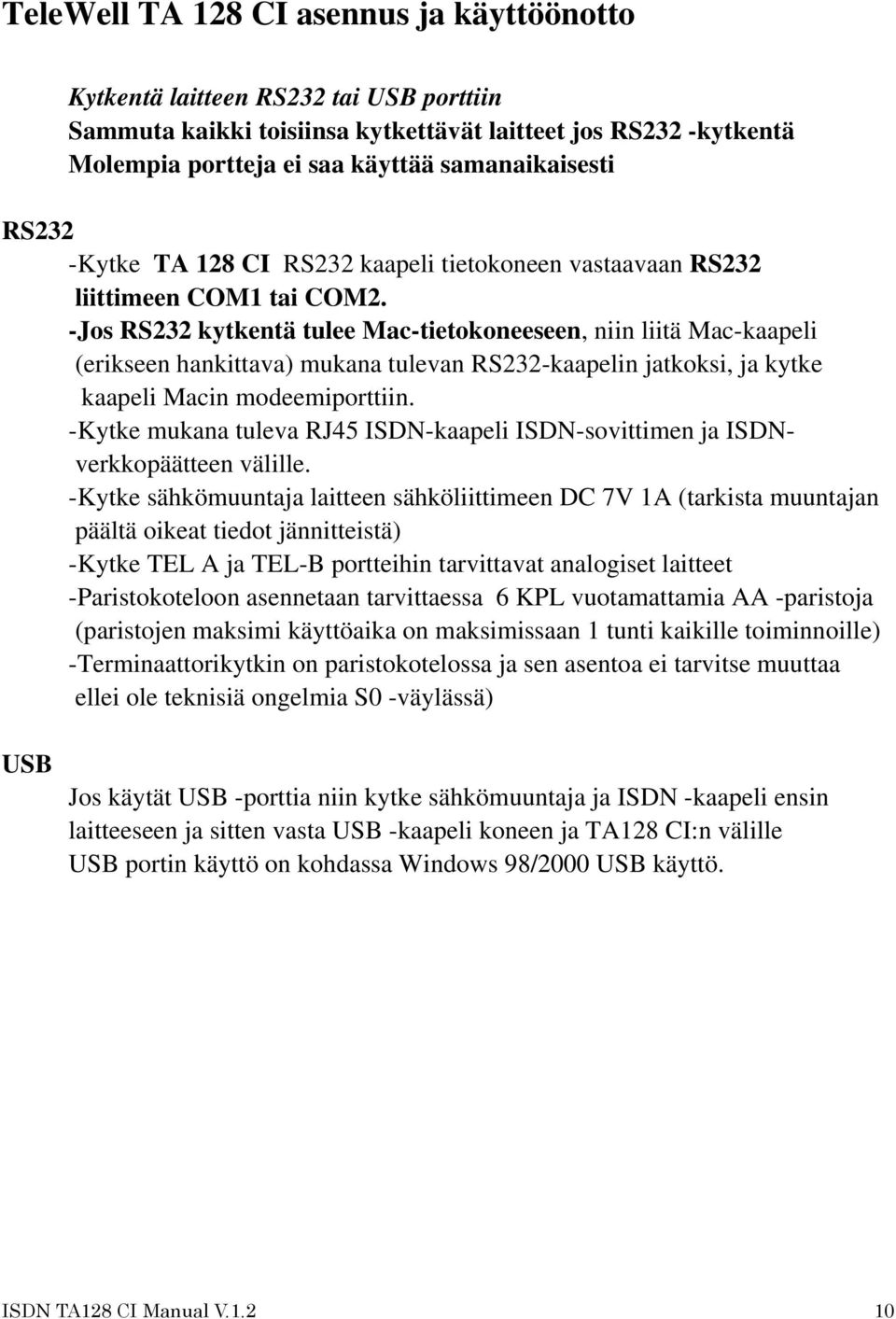 -Jos RS232 kytkentä tulee Mac-tietokoneeseen, niin liitä Mac-kaapeli (erikseen hankittava) mukana tulevan RS232-kaapelin jatkoksi, ja kytke kaapeli Macin modeemiporttiin.