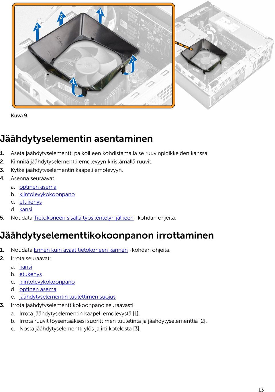 Jäähdytyselementtikokoonpanon irrottaminen 1. Noudata Ennen kuin avaat tietokoneen kannen -kohdan ohjeita. 2. Irrota seuraavat: a. kansi b. etukehys c. kiintolevykokoonpano d. optinen asema e.