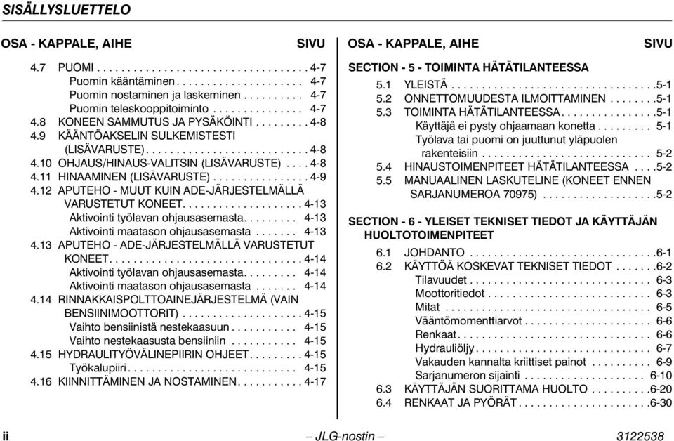 ... 4-8 4.11 HINAAMINEN (LISÄVARUSTE)................ 4-9 4.12 APUTEHO - MUUT KUIN ADE-JÄRJESTELMÄLLÄ VARUSTETUT KONEET.................... 4-13 Aktivointi työlavan ohjausasemasta.