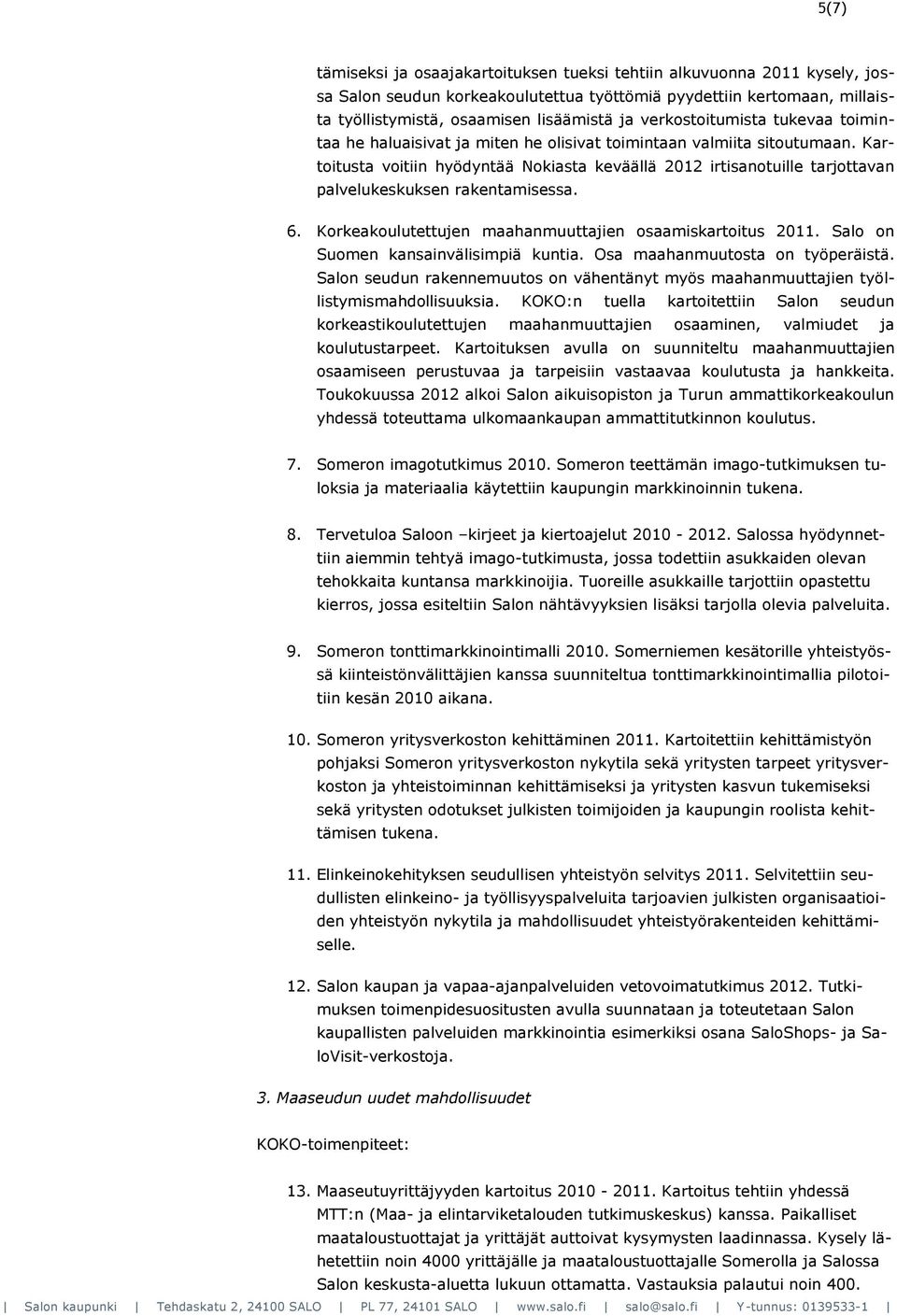 Kartoitusta voitiin hyödyntää Nokiasta keväällä 2012 irtisanotuille tarjottavan palvelukeskuksen rakentamisessa. 6. Korkeakoulutettujen maahanmuuttajien osaamiskartoitus 2011.