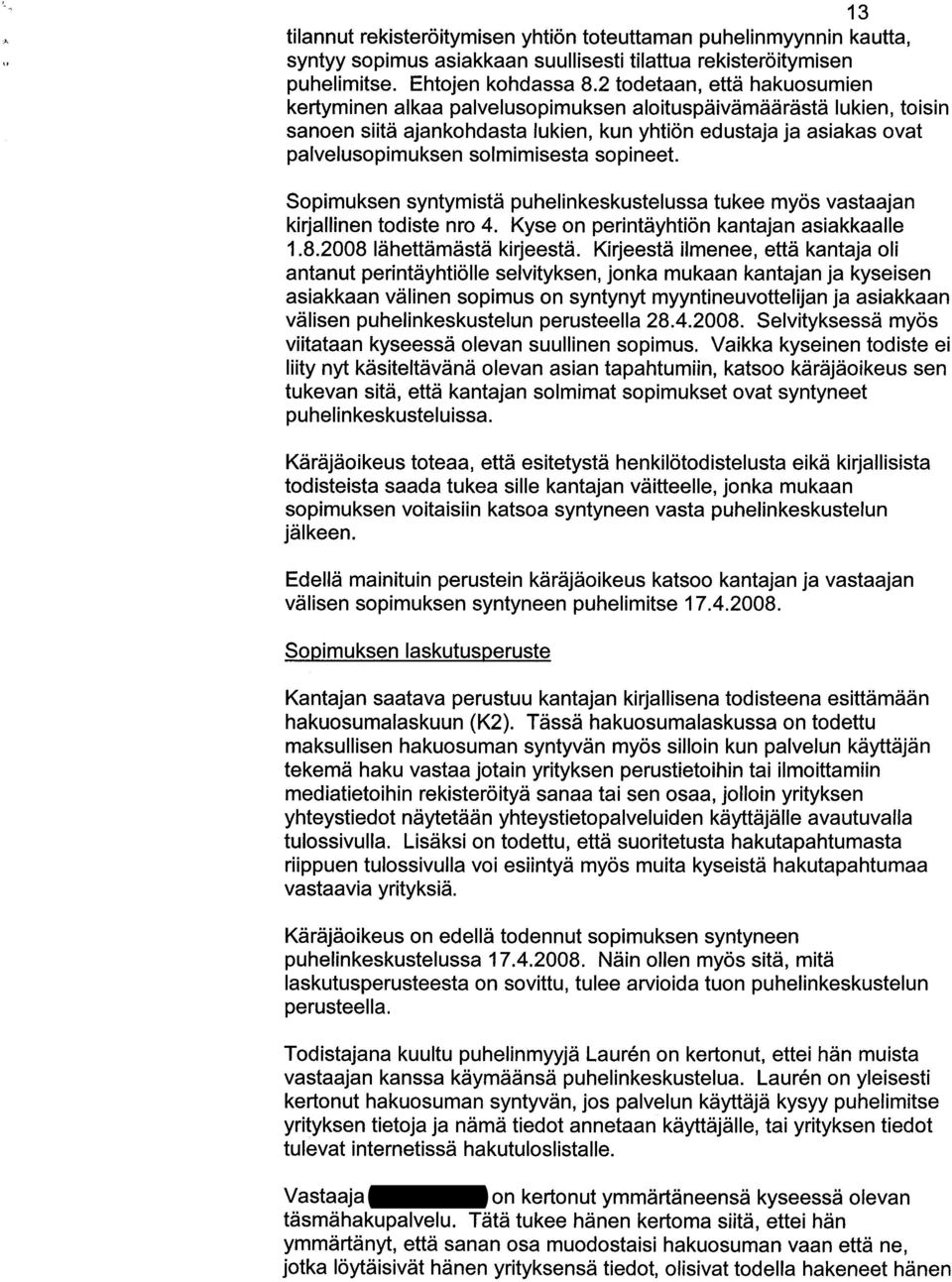 solmimisesta sopineet. Sopimuksen syntymista puhelinkeskustelussa tukee myos vastaajan kirjallinen todiste nro 4. Kyse on perintayhtion kantajan asiakkaalle 1.8.2008 lahettamasta kirjeesta.