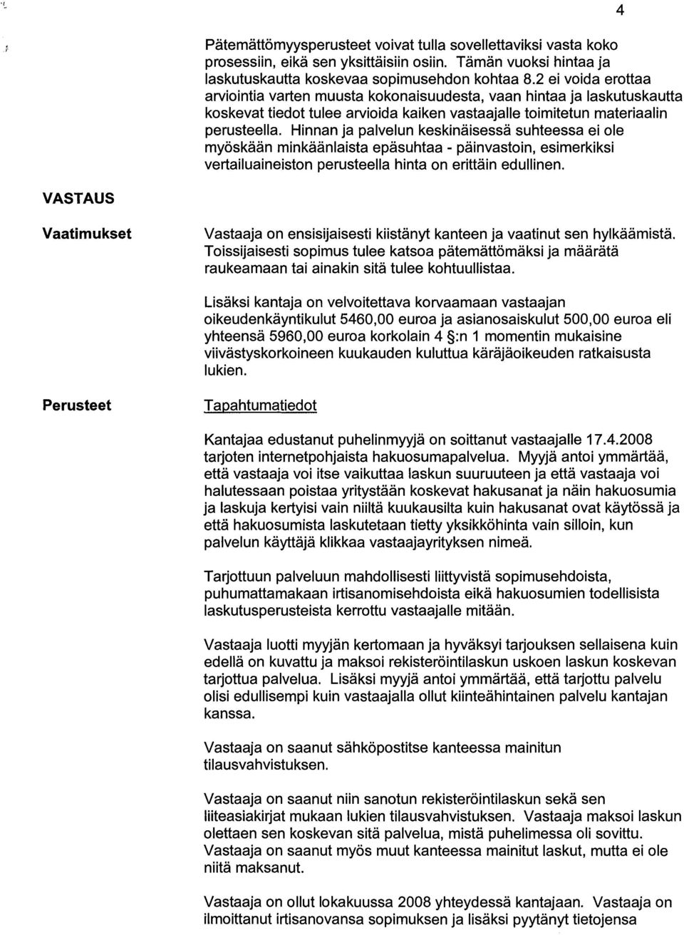 Hinnan ja palvelun keskinaisessa suhteessa ei ole my6skaan minkaanlaista epasuhtaa - painvastoin, esimerkiksi vertailuaineiston perusteella hinta on erittain edullinen.