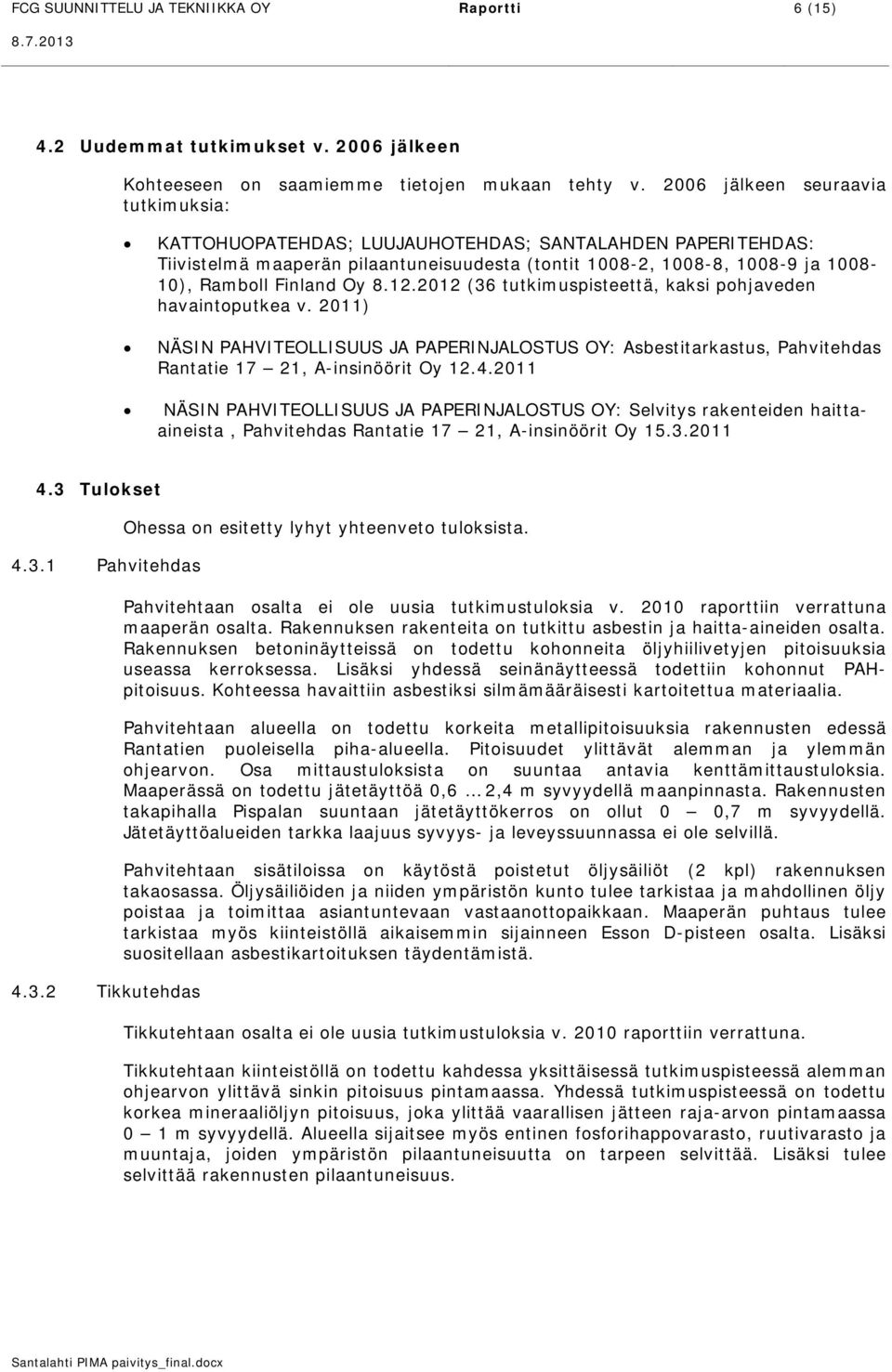 2012 (36 tutkimuspisteettä, kaksi pohjaveden havaintoputkea v. 2011) NÄSN PAHVTEOLLSUUS JA PAPERNJALOSTUS OY: Asbestitarkastus, Pahvitehdas Rantatie 17 21, A-insinöörit Oy 12.4.