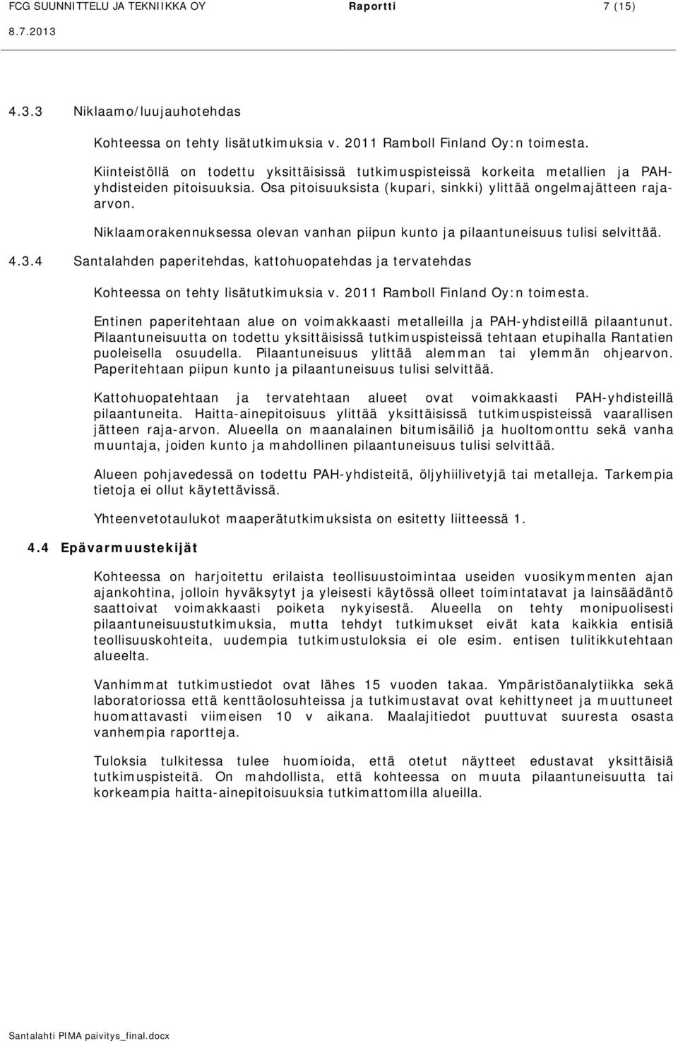 Niklaamorakennuksessa olevan vanhan piipun kunto ja pilaantuneisuus tulisi selvittää. 4.3.4 Santalahden paperitehdas, kattohuopatehdas ja tervatehdas Kohteessa on tehty lisätutkimuksia v.