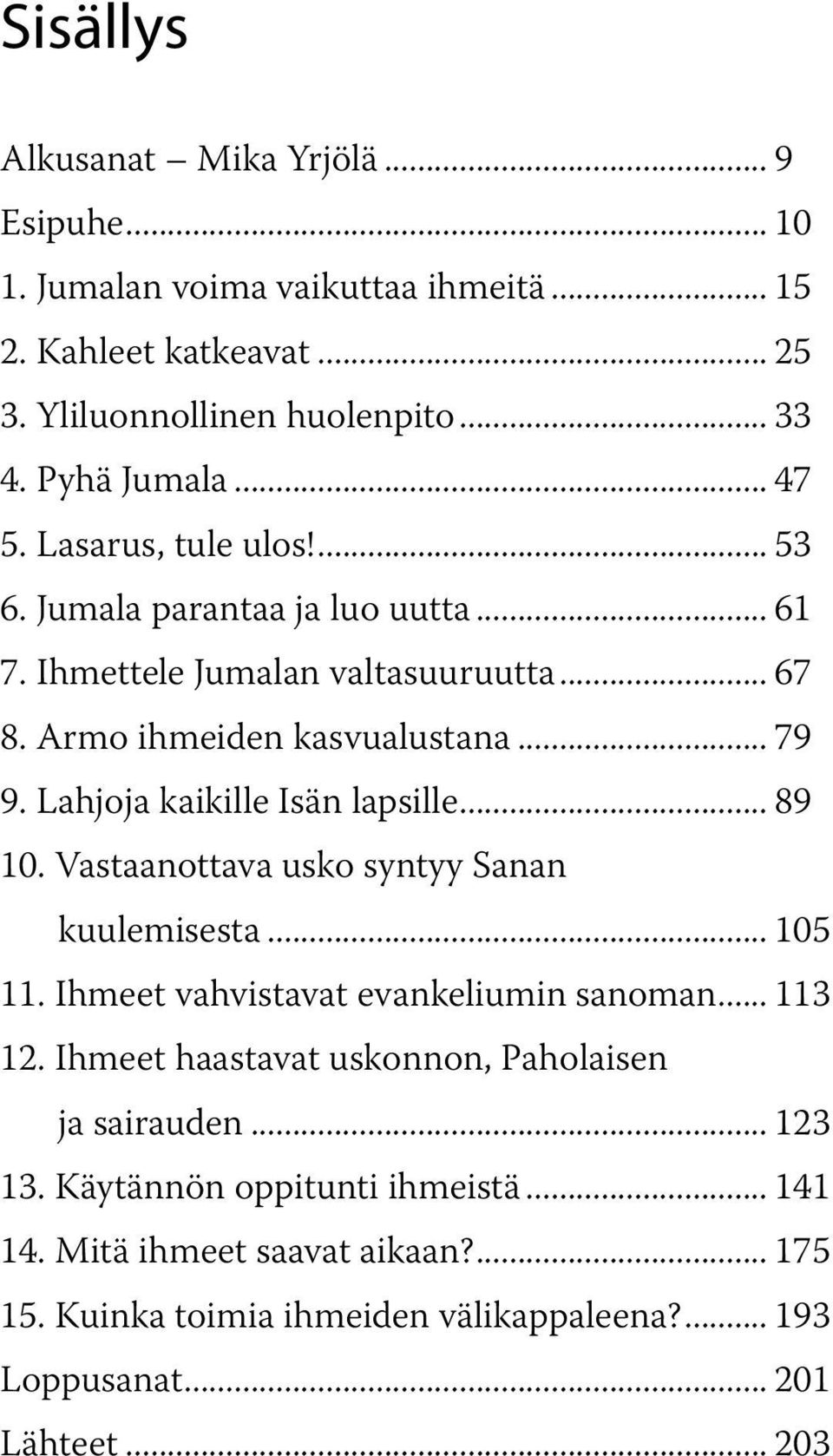 Lahjoja kaikille Isän lapsille... 89 10. Vastaanottava usko syntyy Sanan kuulemisesta... 105 11. Ihmeet vahvistavat evankeliumin sanoman... 113 12.