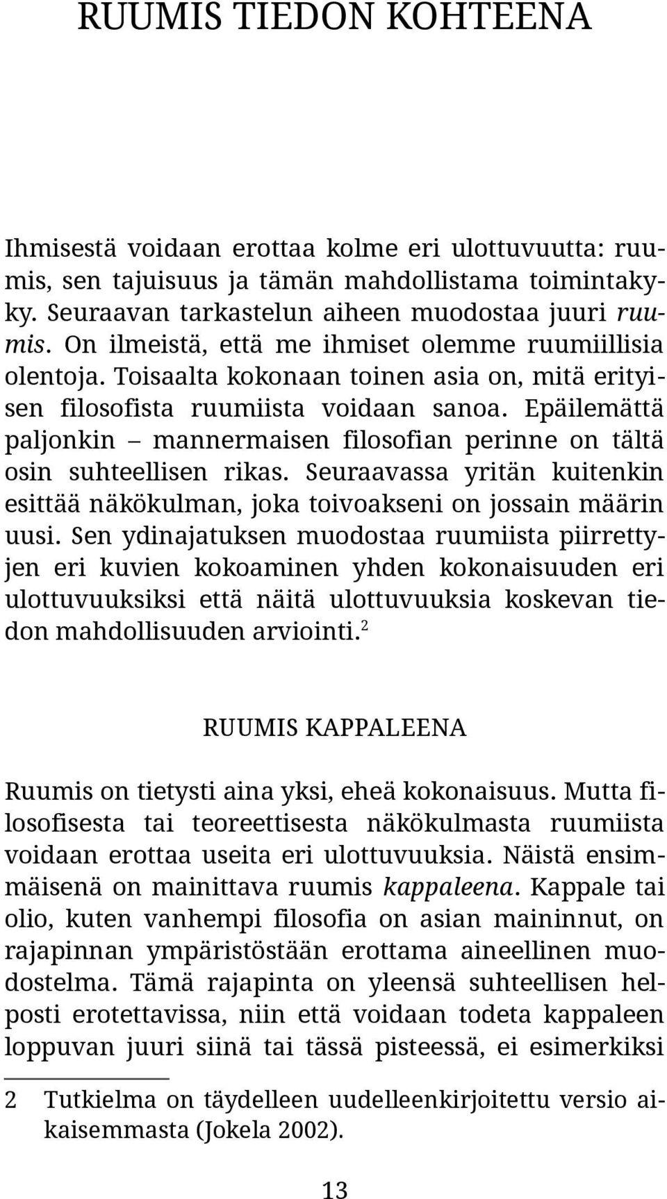 Epäilemättä paljonkin mannermaisen filosofian perinne on tältä osin suhteellisen rikas. Seuraavassa yritän kuitenkin esittää näkökulman, joka toivoakseni on jossain määrin uusi.