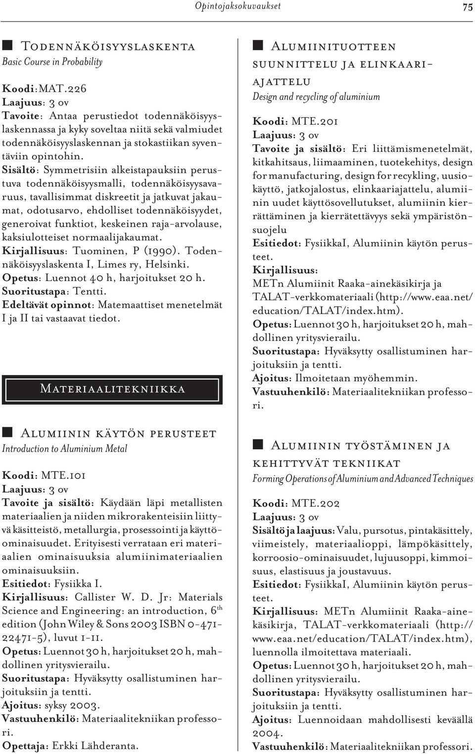 Sisältö: Symmetrisiin alkeistapauksiin perustuva todennäköisyysmalli, todennäköisyysavaruus, tavallisimmat diskreetit ja jatkuvat jakaumat, odotusarvo, ehdolliset todennäköisyydet, generoivat