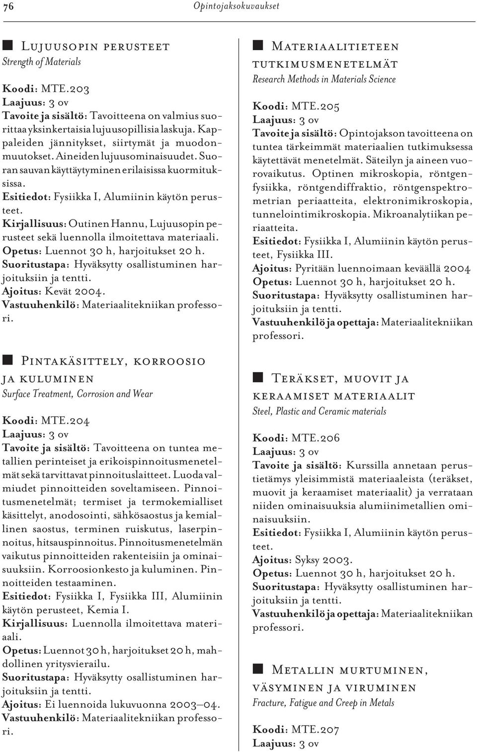 Outinen Hannu, Lujuusopin perusteet sekä luennolla ilmoitettava materiaali. Opetus: Luennot 30 h, harjoitukset 20 h. Suoritustapa: Hyväksytty osallistuminen harjoituksiin ja tentti.