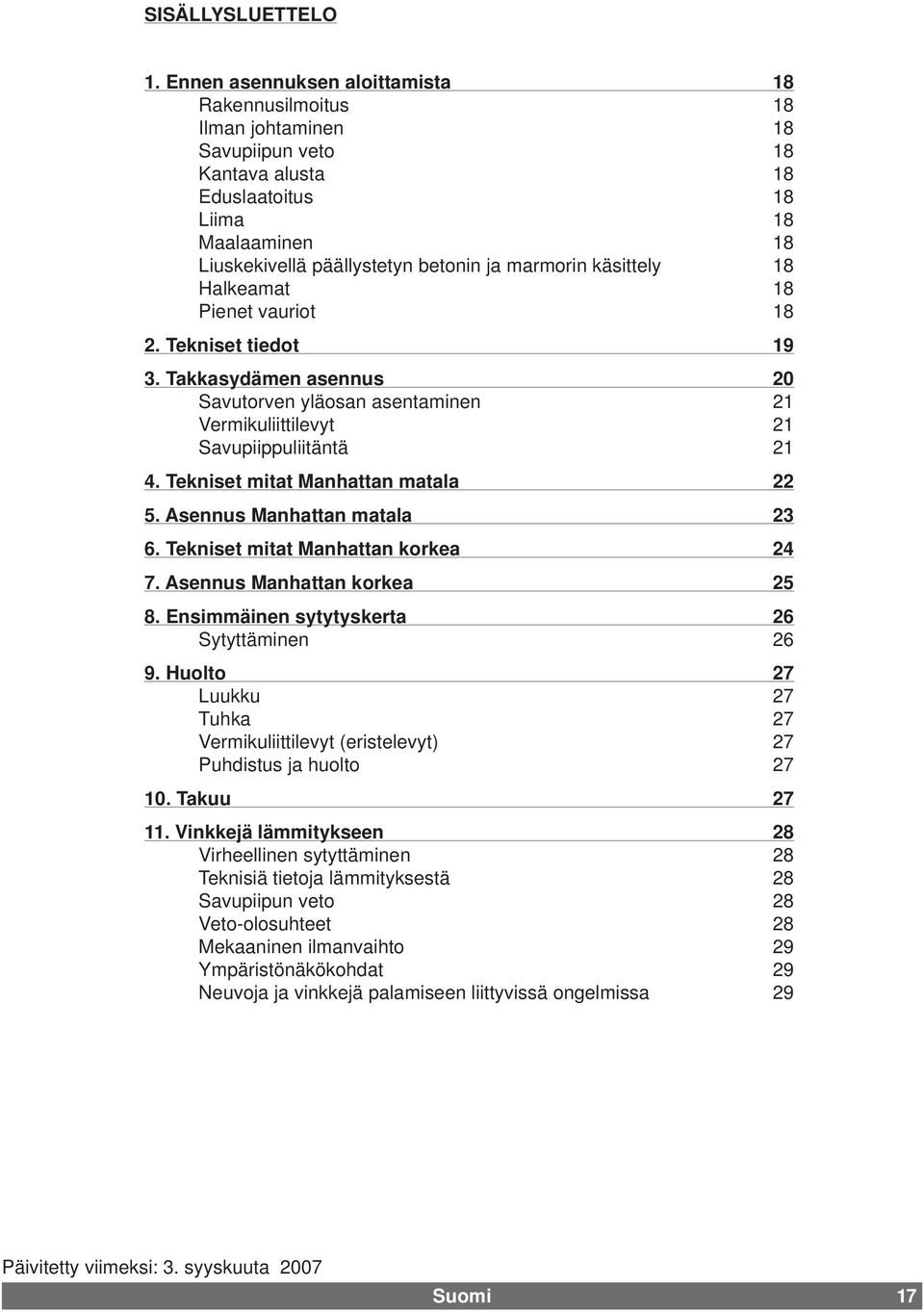 käsittely 18 Halkeamat 18 Pienet vauriot 18 2. Tekniset tiedot 19 3. Takkasydämen asennus 20 Savutorven yläosan asentaminen 21 Vermikuliittilevyt 21 Savupiippuliitäntä 21 4.