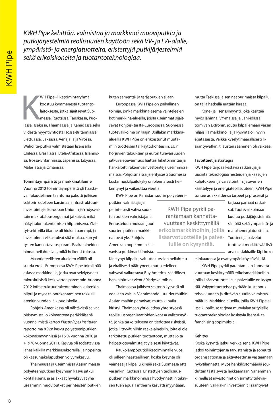 KWH Pipe -liiketoimintaryhmä koostuu kymmenestä tuotantolaitoksesta, jotka sijaitsevat Suomessa, Ruotsissa, Tanskassa, Puolassa, Tsekissä, Thaimaassa ja Kanadassa sekä viidestä myynti yhtiöstä