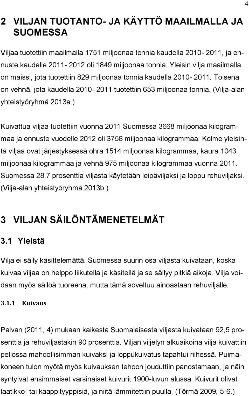 (Vilja-alan yhteistyöryhmä 2013a.) Kuivattua viljaa tuotettiin vuonna 2011 Suomessa 3668 miljoonaa kilogrammaa ja ennuste vuodelle 2012 oli 3758 miljoonaa kilogrammaa.