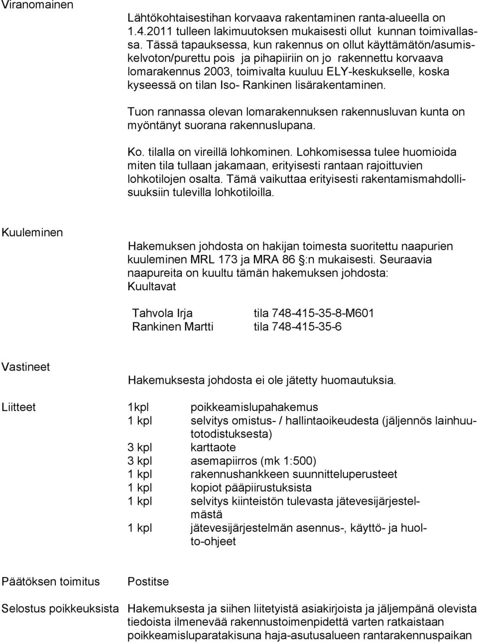 kyseessä on tilan Iso- Rankinen li sä ra ken ta mi nen. Tuon rannassa olevan lomarakennuksen rakennusluvan kun ta on myöntänyt suorana rakennuslupana. Ko. tilalla on vireillä lohkominen.