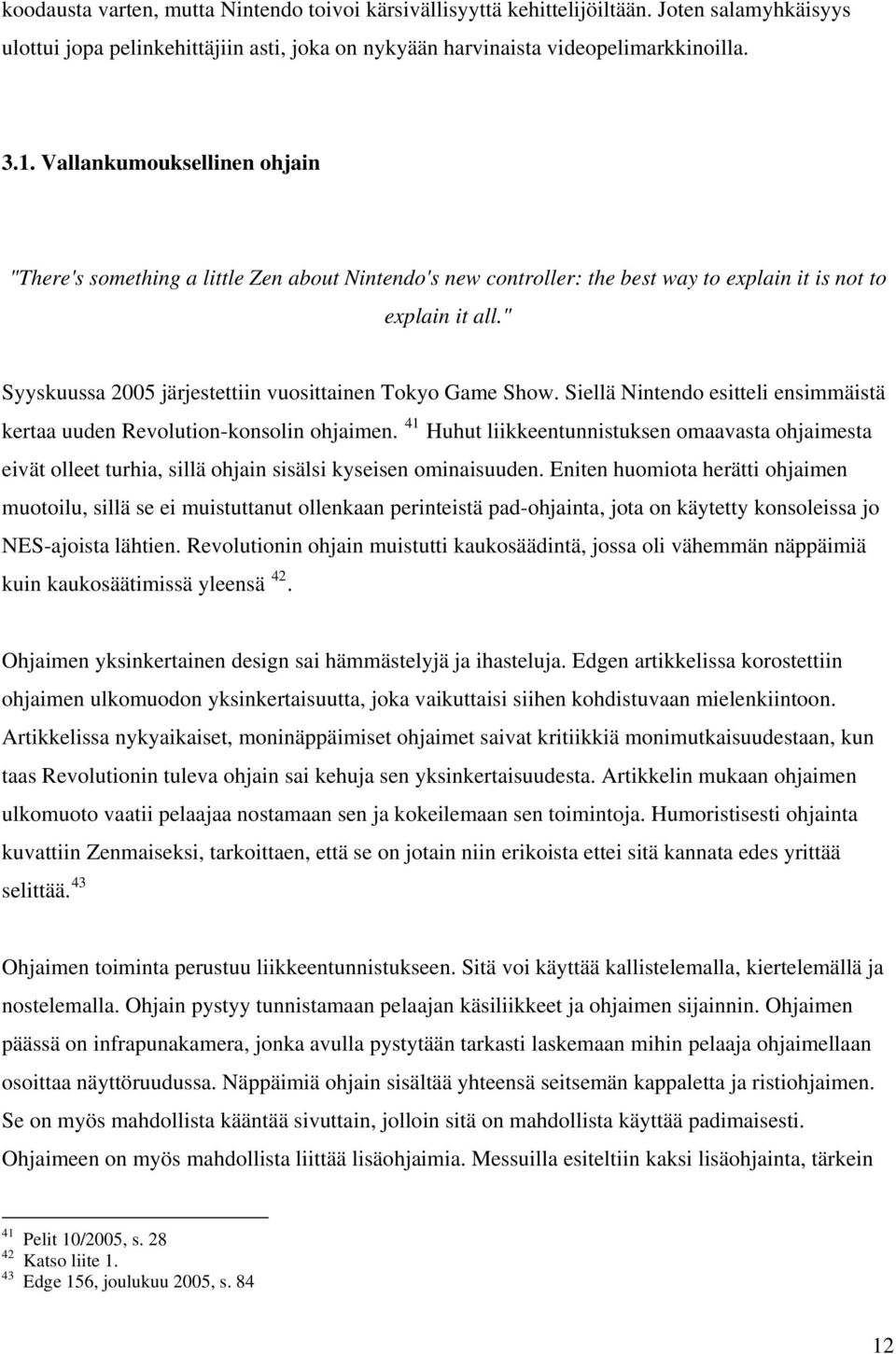 " Syyskuussa 2005 järjestettiin vuosittainen Tokyo Game Show. Siellä Nintendo esitteli ensimmäistä kertaa uuden Revolution-konsolin ohjaimen.