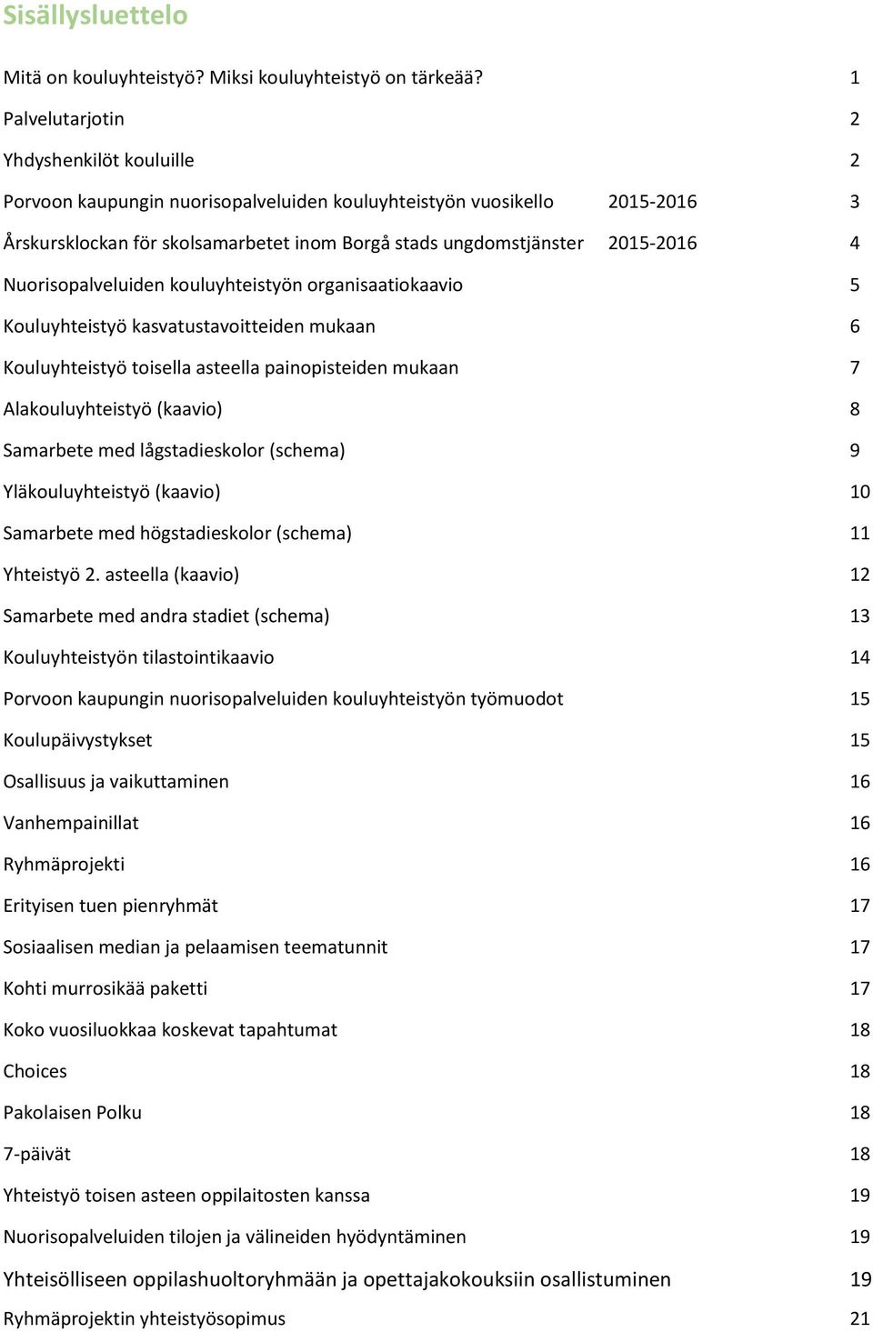 4 Nuorisopalveluiden kouluyhteistyön organisaatiokaavio 5 Kouluyhteistyö kasvatustavoitteiden mukaan 6 Kouluyhteistyö toisella asteella painopisteiden mukaan 7 Alakouluyhteistyö (kaavio) 8 Samarbete