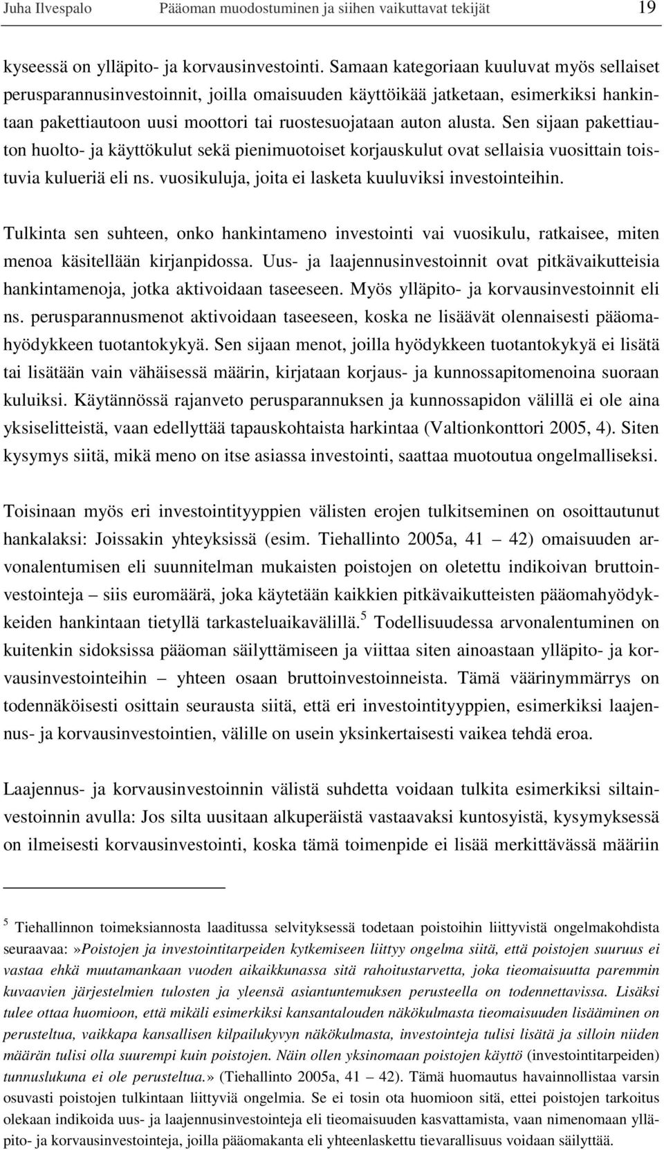 Sen sijaan pakettiauton huolto- ja käyttökulut sekä pienimuotoiset korjauskulut ovat sellaisia vuosittain toistuvia kulueriä eli ns. vuosikuluja, joita ei lasketa kuuluviksi investointeihin.