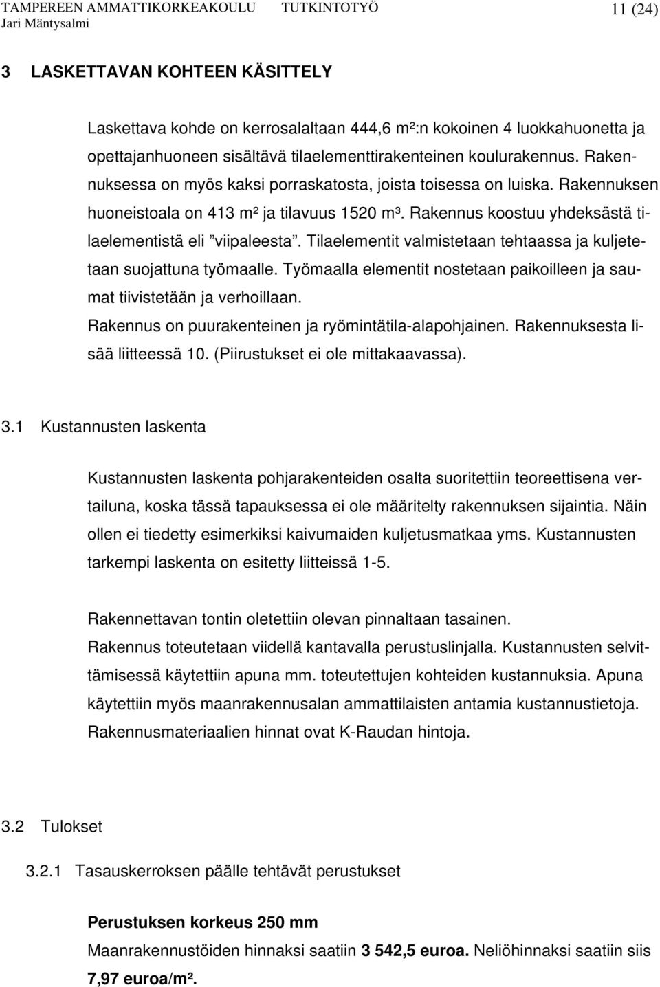 Tilaelementit valmistetaan tehtaassa ja kuljetetaan suojattuna työmaalle. Työmaalla elementit nostetaan paikoilleen ja saumat tiivistetään ja verhoillaan.