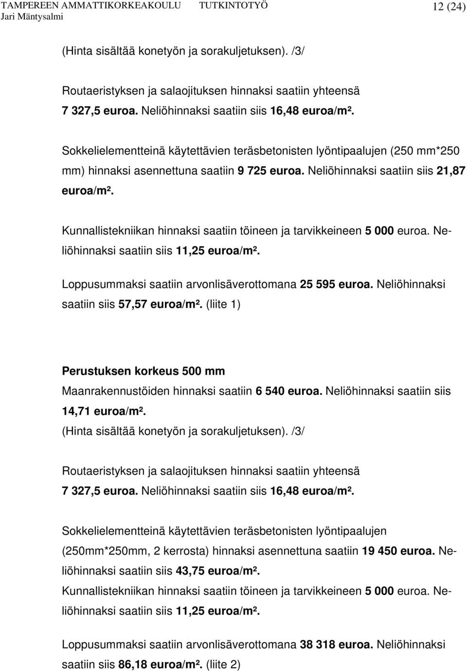 Kunnallistekniikan hinnaksi saatiin töineen ja tarvikkeineen 5 000 euroa. Neliöhinnaksi saatiin siis 11,25 euroa/m². Loppusummaksi saatiin arvonlisäverottomana 25 595 euroa.