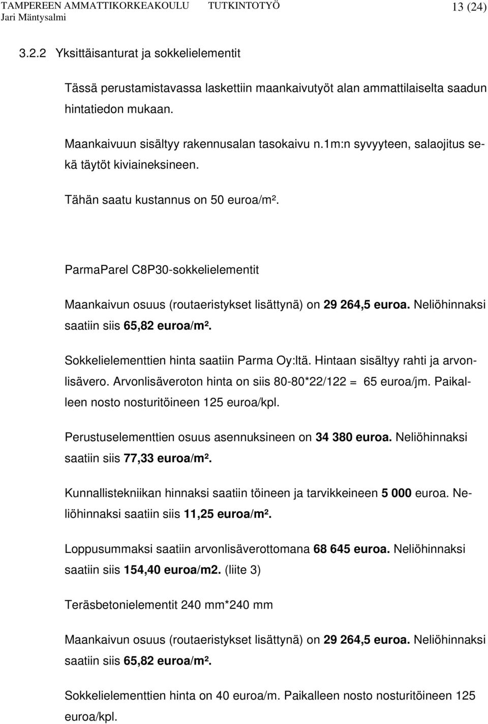 Neliöhinnaksi saatiin siis 65,82 euroa/m². Sokkelielementtien hinta saatiin Parma Oy:ltä. Hintaan sisältyy rahti ja arvonlisävero. Arvonlisäveroton hinta on siis 80-80*22/122 = 65 euroa/jm.