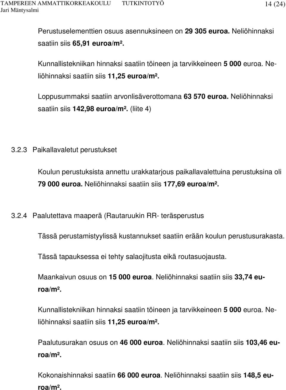 Neliöhinnaksi saatiin siis 177,69 euroa/m². 3.2.4 Paalutettava maaperä (Rautaruukin RR- teräsperustus Tässä perustamistyylissä kustannukset saatiin erään koulun perustusurakasta.