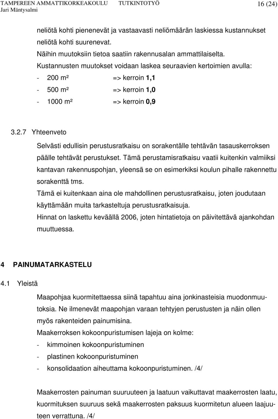 Tämä perustamisratkaisu vaatii kuitenkin valmiiksi kantavan rakennuspohjan, yleensä se on esimerkiksi koulun pihalle rakennettu sorakenttä tms.