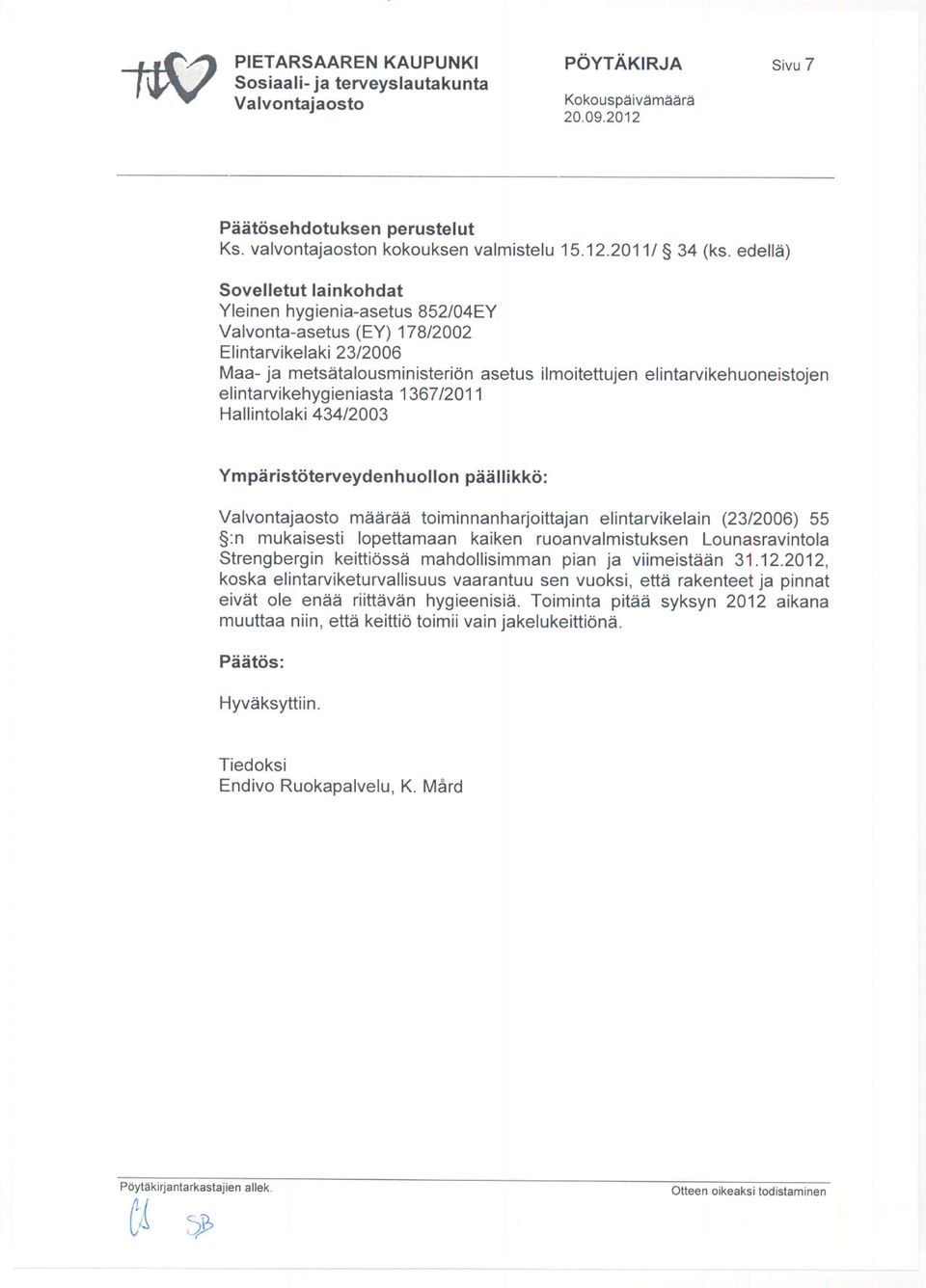 elintarvikehygieniasta 1367/2011 Hallintolaki 434/2003 Ympäristöterveydenhuollon päällikkö: määrää toiminnanharjoittajan elintarvikelain (23/2006) 55 :n mukaisesti lopettamaan kaiken