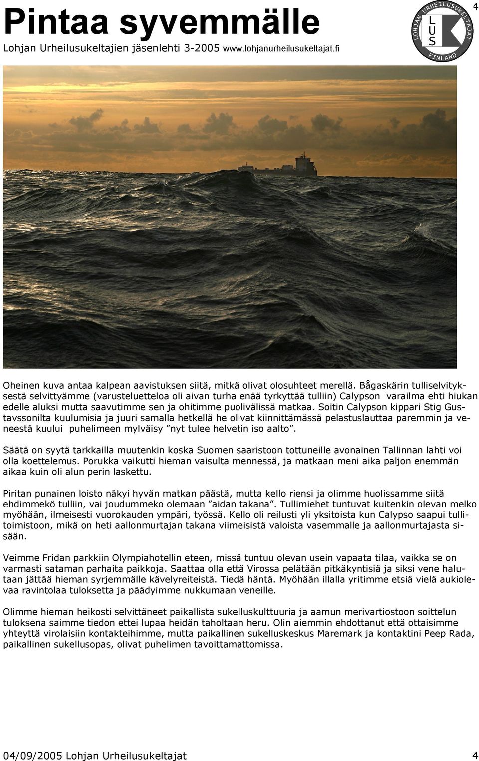 Soitin Calypson kippari Stig Gustavssonilta kuulumisia ja juuri samalla hetkellä he olivat kiinnittämässä pelastuslauttaa paremmin ja veneestä kuului puhelimeen mylväisy nyt tulee helvetin iso aalto.