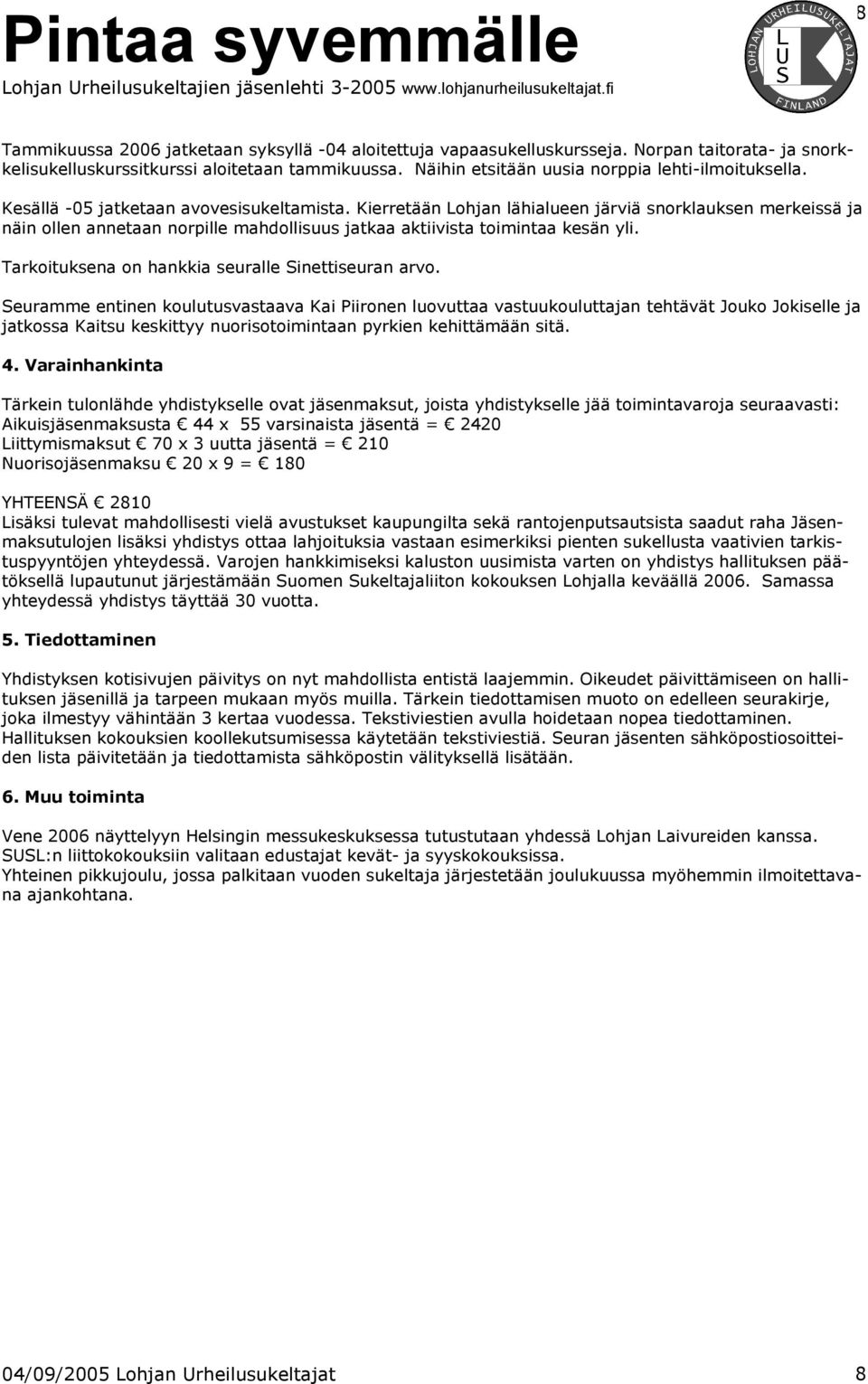 Kierretään Lohjan lähialueen järviä snorklauksen merkeissä ja näin ollen annetaan norpille mahdollisuus jatkaa aktiivista toimintaa kesän yli. Tarkoituksena on hankkia seuralle Sinettiseuran arvo.