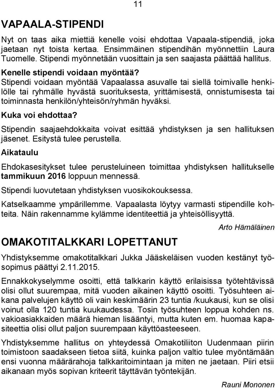 Stipendi voidaan myöntää Vapaalassa asuvalle tai siellä toimivalle henkilölle tai ryhmälle hyvästä suorituksesta, yrittämisestä, onnistumisesta tai toiminnasta henkilön/yhteisön/ryhmän hyväksi.