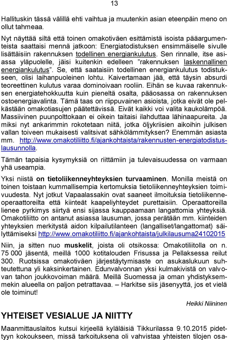 Sen rinnalle, itse asiassa yläpuolelle, jäisi kuitenkin edelleen rakennuksen laskennallinen energiankulutus. Se, että saataisiin todellinen energiankulutus todistukseen, olisi laihanpuoleinen lohtu.