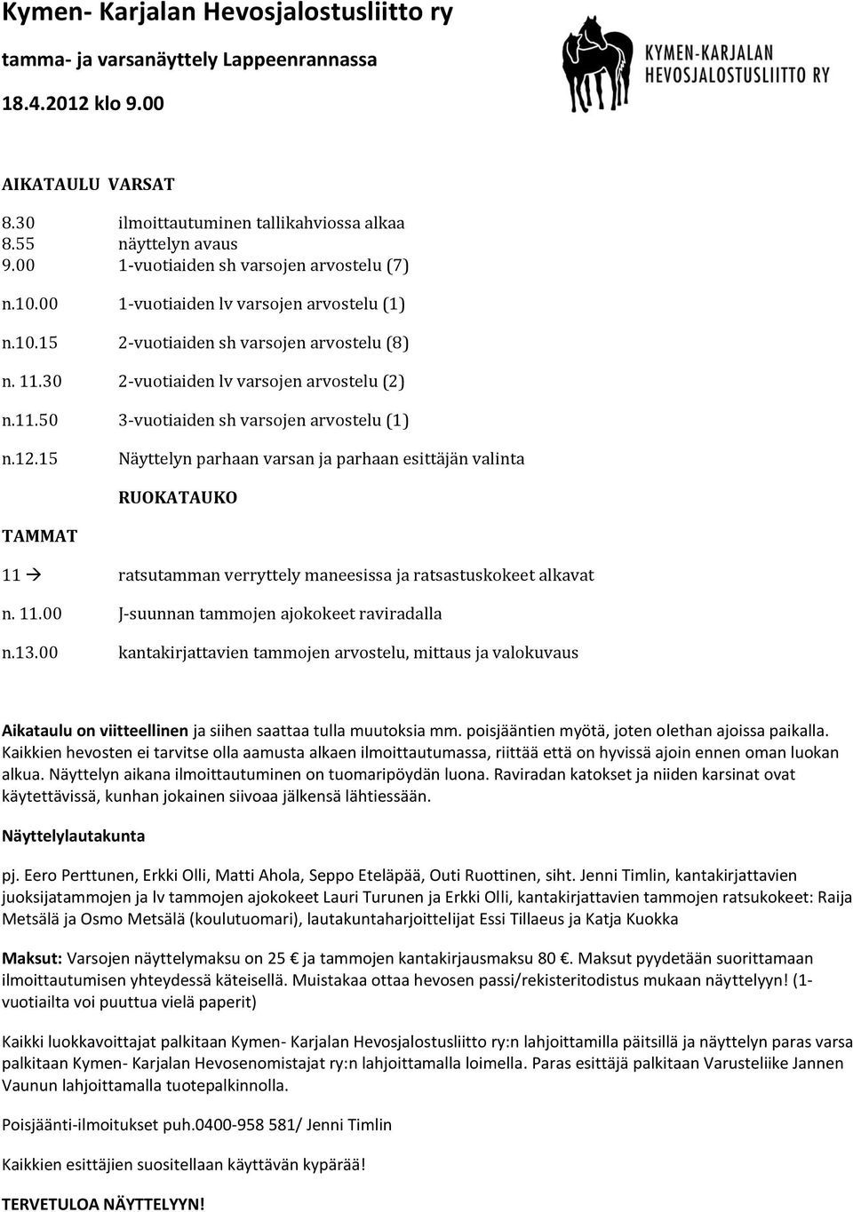 12.15 Näyttelyn parhaan varsan ja parhaan esittäjän valinta RUOKATAUKO TAMMAT 11 ratsutamman verryttely maneesissa ja ratsastuskokeet alkavat n. 11.00 J-suunnan tammojen ajokokeet raviradalla n.13.