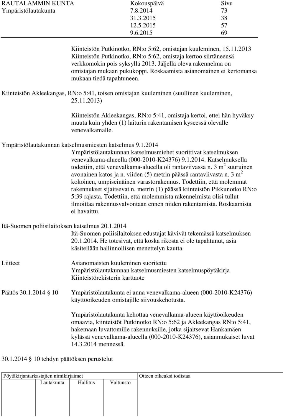 Roskaamista asianomainen ei kertomansa mukaan tiedä tapahtuneen. Kiinteistön Akleekangas, RN:o 5:41, toisen omistajan kuuleminen (suullinen kuuleminen, 25.11.