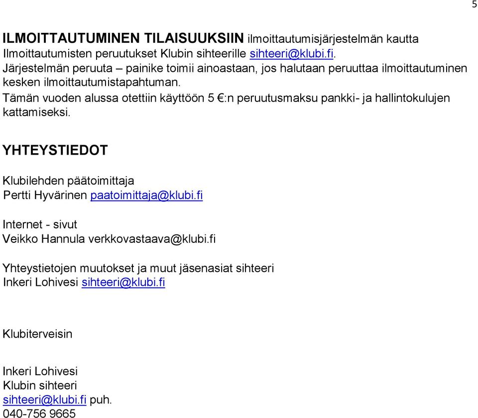 Tämän vuoden alussa otettiin käyttöön 5 :n peruutusmaksu pankki- ja hallintokulujen kattamiseksi.