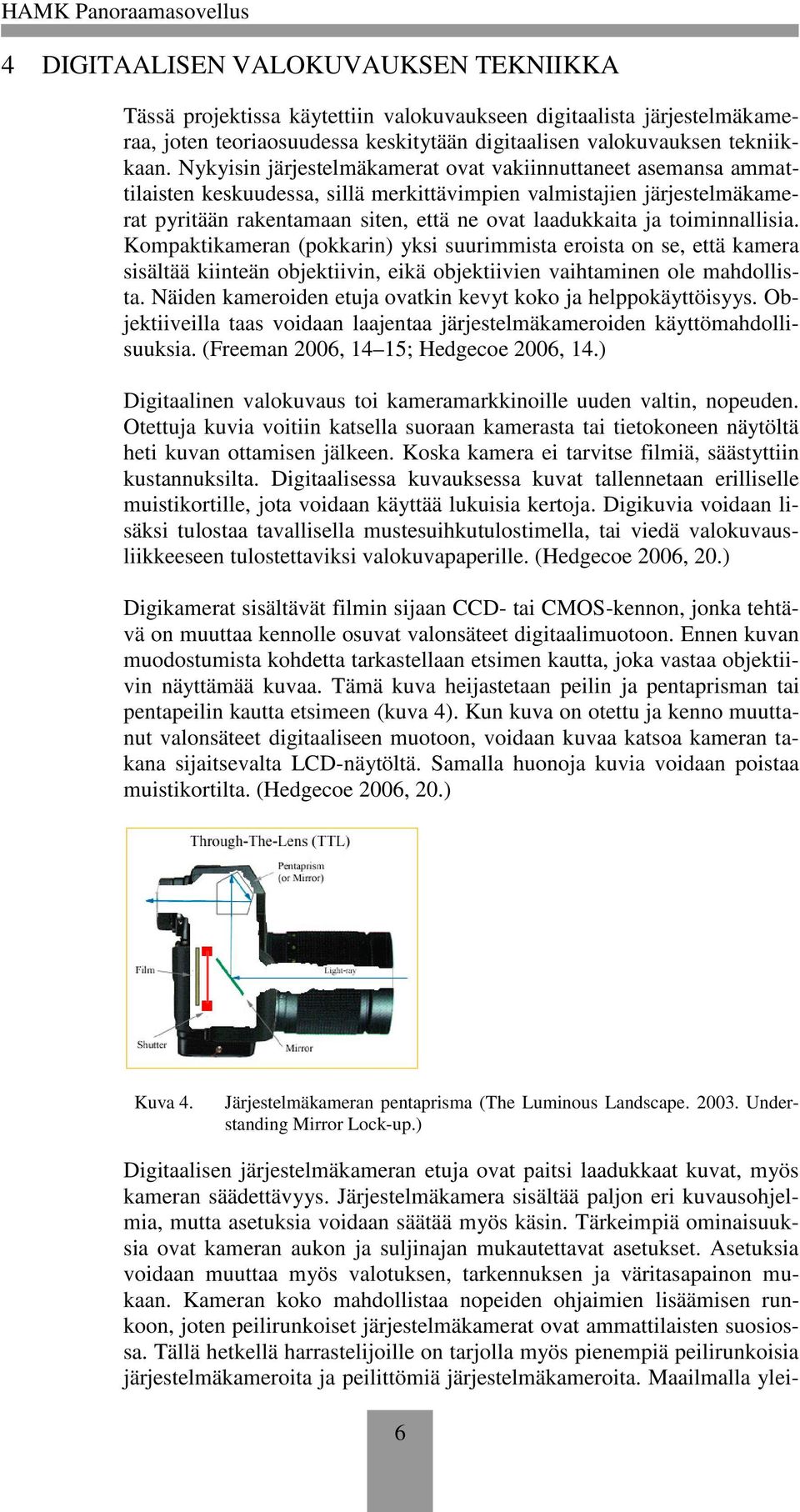 toiminnallisia. Kompaktikameran (pokkarin) yksi suurimmista eroista on se, että kamera sisältää kiinteän objektiivin, eikä objektiivien vaihtaminen ole mahdollista.
