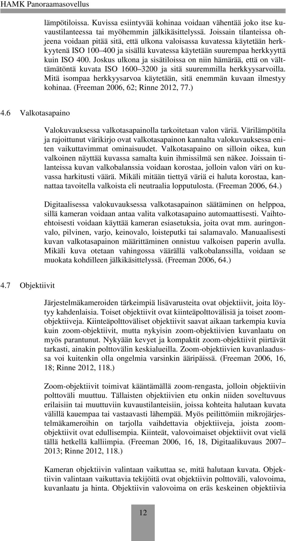 Joskus ulkona ja sisätiloissa on niin hämärää, että on välttämätöntä kuvata ISO 1600 3200 ja sitä suuremmilla herkkyysarvoilla.
