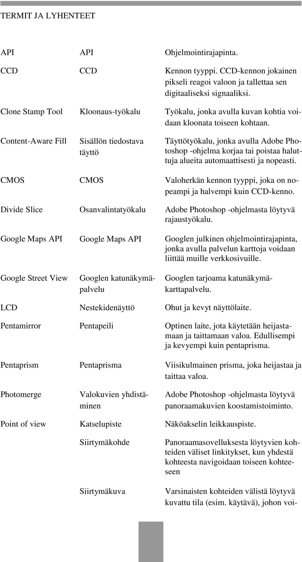 Content-Aware Fill Sisällön tiedostava täyttö Täyttötyökalu, jonka avulla Adobe Photoshop -ohjelma korjaa tai poistaa haluttuja alueita automaattisesti ja nopeasti.