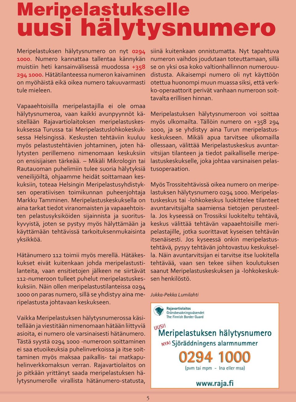 Vapaaehtoisilla meripelastajilla ei ole omaa hälytysnumeroa, vaan kaikki avunpyynnöt käsitellään Rajavartiolaitoksen meripelastuskeskuksessa Turussa tai Meripelastuslohkokeskuksessa Helsingissä.