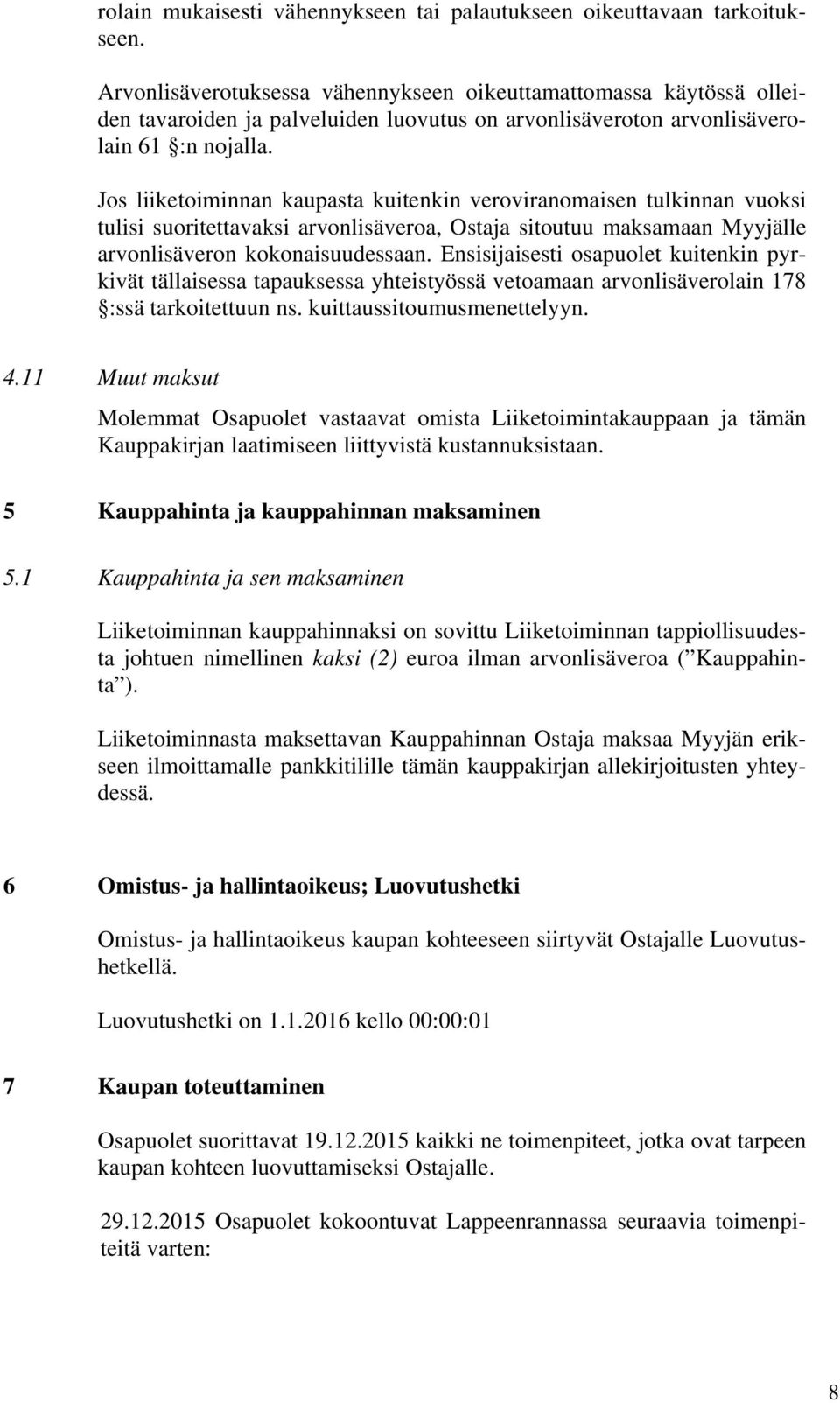 Jos liiketoiminnan kaupasta kuitenkin veroviranomaisen tulkinnan vuoksi tulisi suoritettavaksi arvonlisäveroa, Ostaja sitoutuu maksamaan Myyjälle arvonlisäveron kokonaisuudessaan.