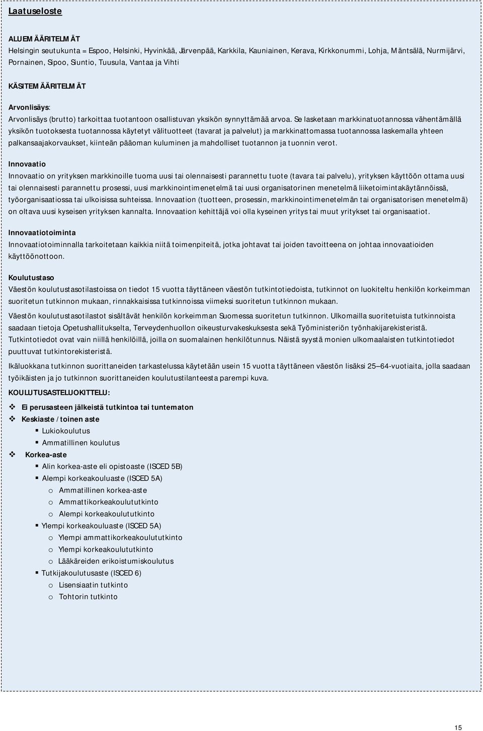 Se lasketaan markkinatuotannossa vähentämällä yksikön tuotoksesta tuotannossa käytetyt välituotteet (tavarat ja palvelut) ja markkinattomassa tuotannossa laskemalla yhteen palkansaajakorvaukset,