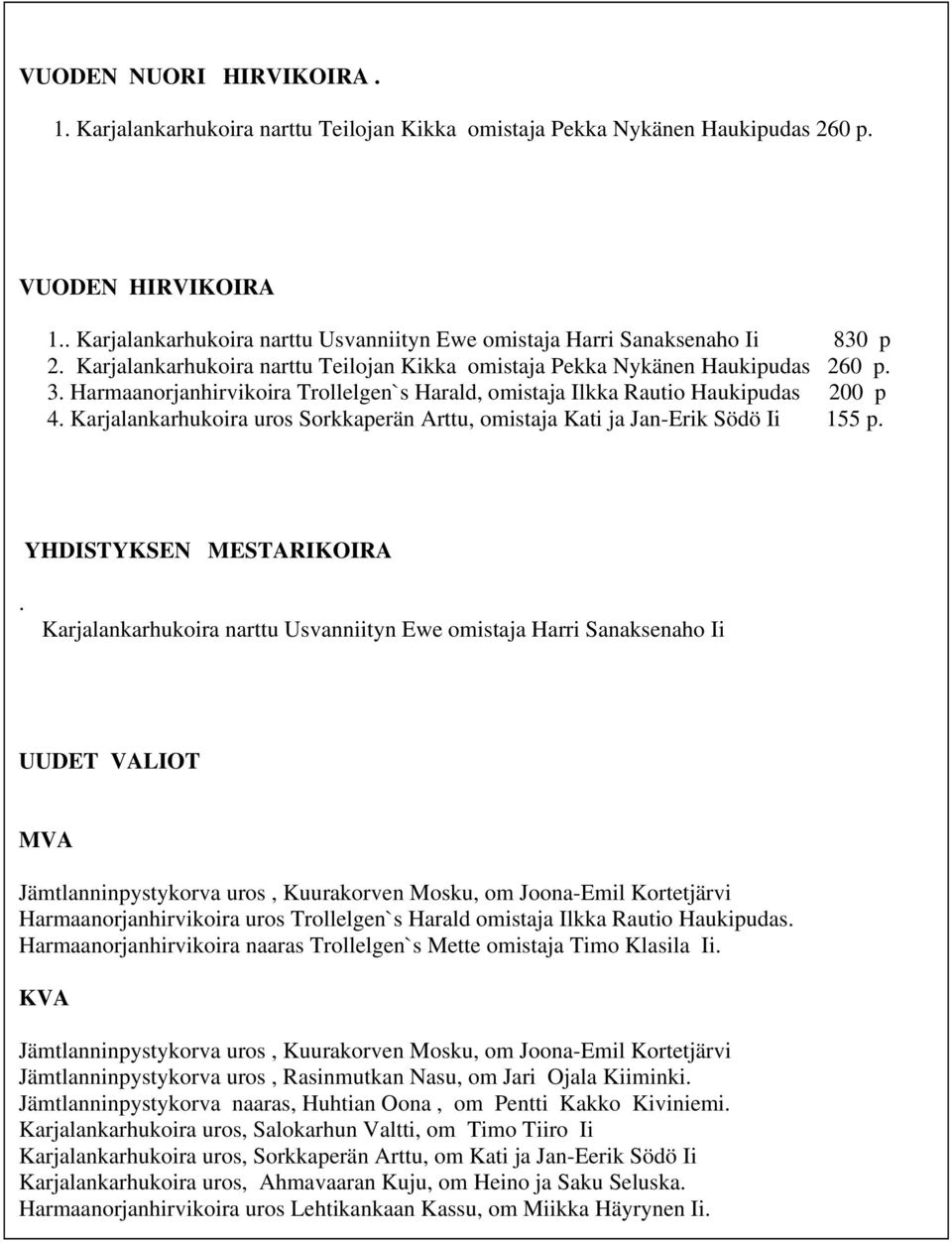 Sorkkaperän Arttu, omistaja Kati ja Jan-Erik Södö Ii 155 p YHDISTYKSEN MESTARIKOIRA Karjalankarhukoira narttu Usvanniityn Ewe omistaja Harri Sanaksenaho Ii UUDET VALIOT MVA Jämtlanninpystykorva uros,