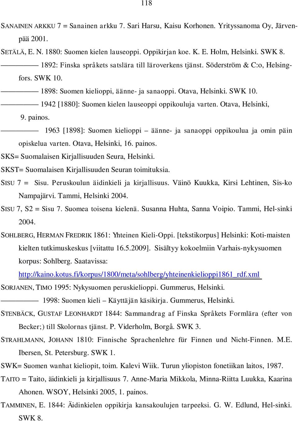 Otava, Helsinki, 9. painos. 1963 [1898]: Suomen kielioppi äänne- ja sanaoppi oppikoulua ja omin päin opiskelua varten. Otava, Helsinki, 16. painos. SKS= Suomalaisen Kirjallisuuden Seura, Helsinki.