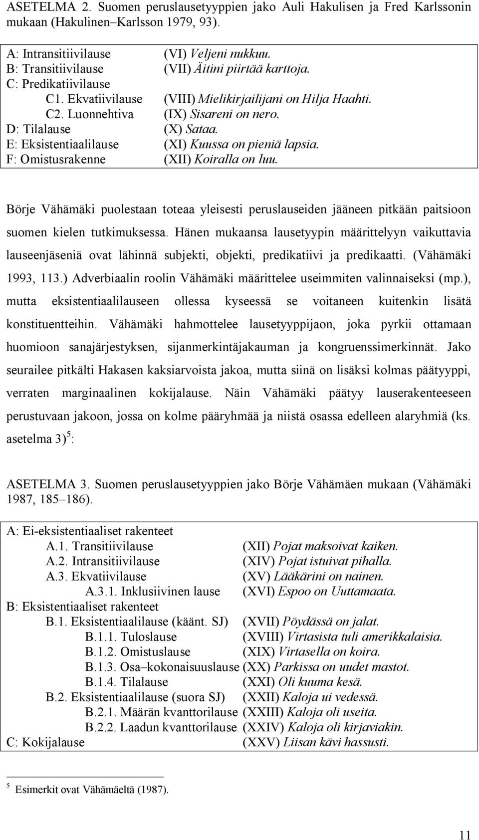 E: Eksistentiaalilause (XI) Kuussa on pieniä lapsia. F: Omistusrakenne (XII) Koiralla on luu.