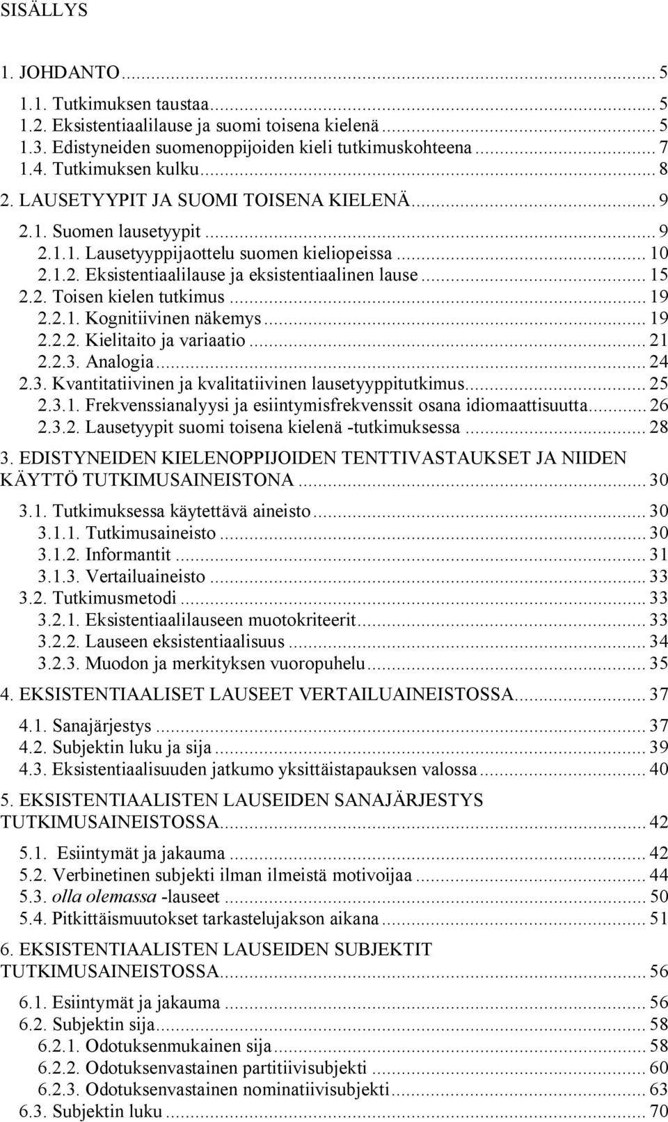 .. 19 2.2.1. Kognitiivinen näkemys... 19 2.2.2. Kielitaito ja variaatio... 21 2.2.3. Analogia... 24 2.3. Kvantitatiivinen ja kvalitatiivinen lausetyyppitutkimus... 25 2.3.1. Frekvenssianalyysi ja esiintymisfrekvenssit osana idiomaattisuutta.