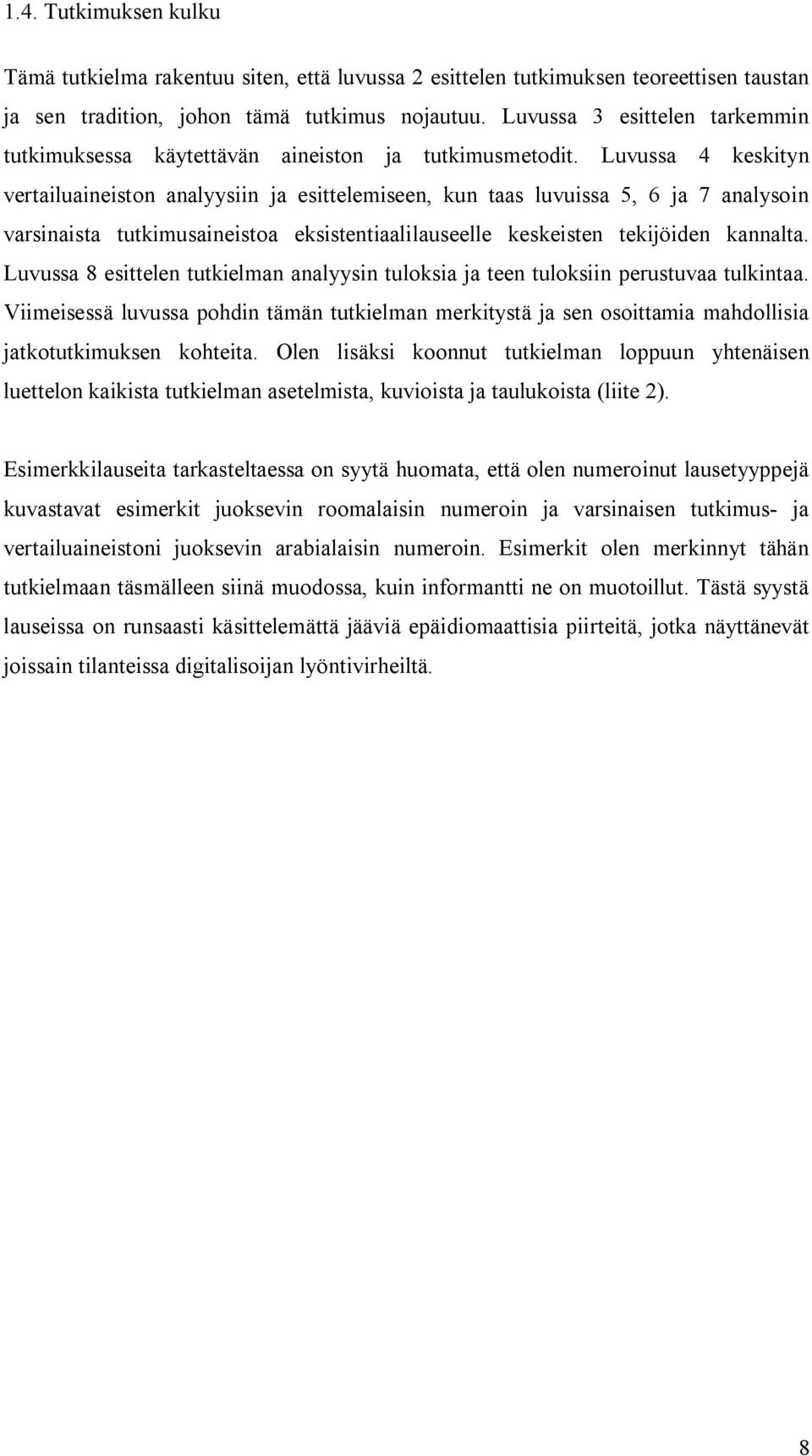 Luvussa 4 keskityn vertailuaineiston analyysiin ja esittelemiseen, kun taas luvuissa 5, 6 ja 7 analysoin varsinaista tutkimusaineistoa eksistentiaalilauseelle keskeisten tekijöiden kannalta.