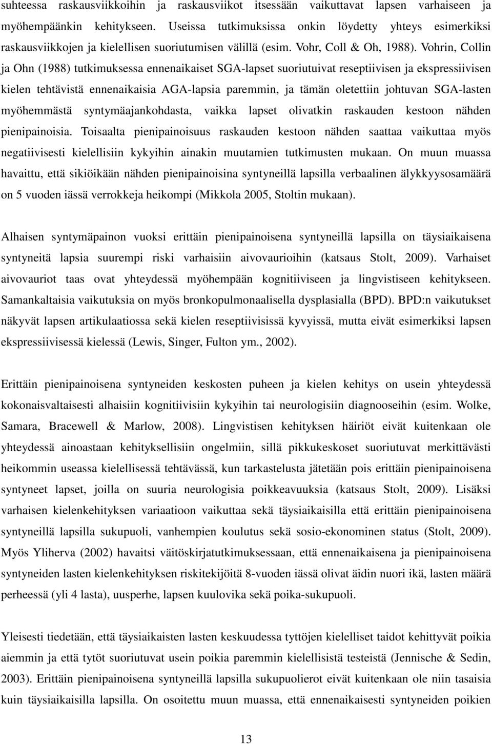 Vohrin, Collin ja Ohn (1988) tutkimuksessa ennenaikaiset SGA-lapset suoriutuivat reseptiivisen ja ekspressiivisen kielen tehtävistä ennenaikaisia AGA-lapsia paremmin, ja tämän oletettiin johtuvan